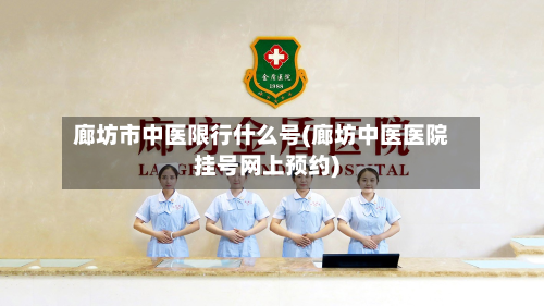 廊坊市中医限行什么号(廊坊中医医院挂号网上预约)-第1张图片