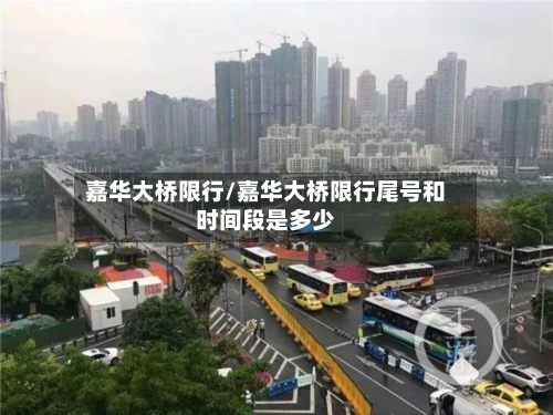 嘉华大桥限行/嘉华大桥限行尾号和时间段是多少-第1张图片