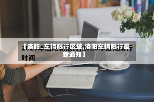 【洛阳巿车辆限行区域,洛阳车辆限行最新通知】-第1张图片