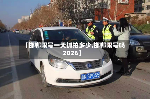 【邯郸限号一天抓拍多少,邯郸限号吗2026】-第1张图片