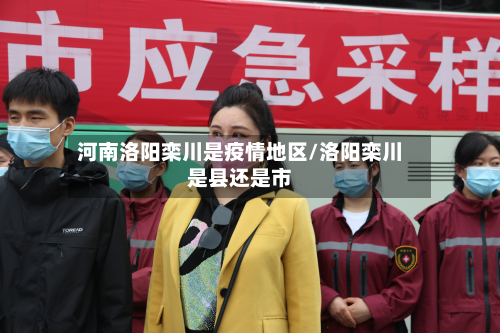 河南洛阳栾川是疫情地区/洛阳栾川是县还是市-第1张图片