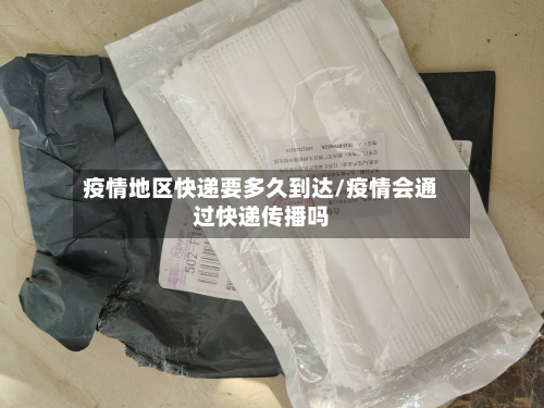 疫情地区快递要多久到达/疫情会通过快递传播吗-第1张图片