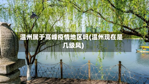 温州属于高峰疫情地区吗(温州现在是几级风)-第1张图片