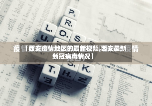 【西安疫情地区的最新视频,西安最新新冠病毒情况】-第1张图片