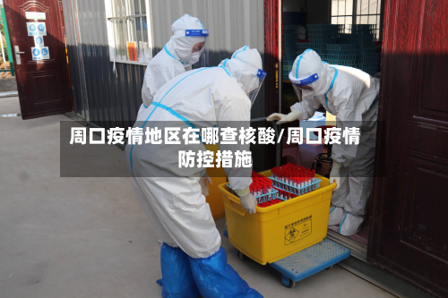 周口疫情地区在哪查核酸/周口疫情防控措施-第1张图片