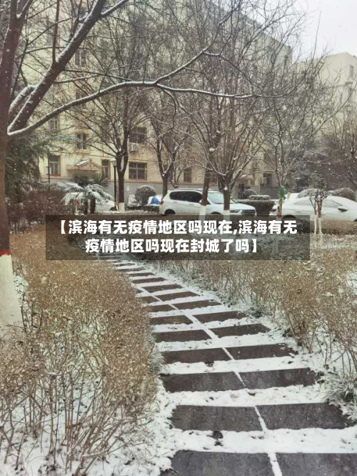 【滨海有无疫情地区吗现在,滨海有无疫情地区吗现在封城了吗】-第1张图片