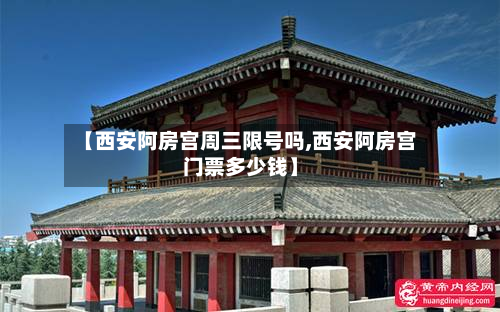 【西安阿房宫周三限号吗,西安阿房宫门票多少钱】-第1张图片