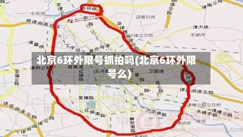 北京6环外限号抓拍吗(北京6环外限号么)-第1张图片
