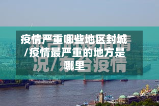 疫情严重哪些地区封城/疫情最严重的地方是哪里-第1张图片