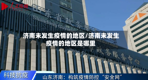 济南未发生疫情的地区/济南未发生疫情的地区是哪里-第1张图片