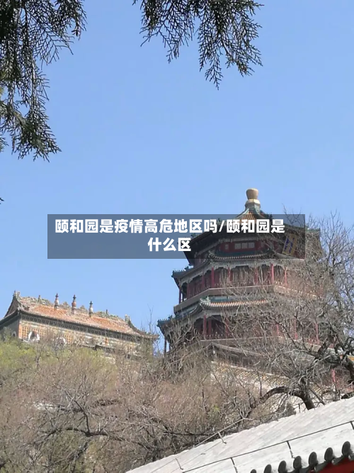 颐和园是疫情高危地区吗/颐和园是什么区-第1张图片