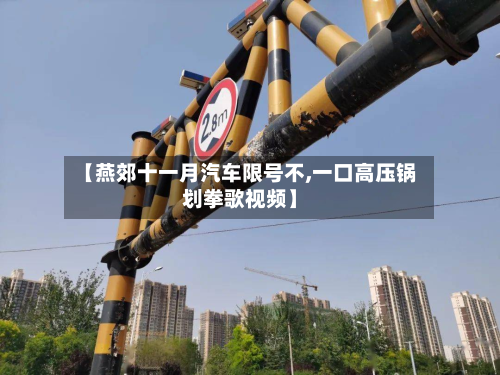 【燕郊十一月汽车限号不,一口高压锅划拳歌视频】-第1张图片