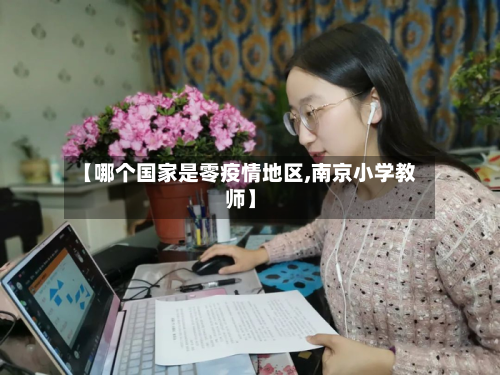 【哪个国家是零疫情地区,南京小学教师】-第1张图片