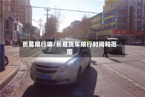 长葛限行嘛/长葛货车限行时间和范围-第1张图片