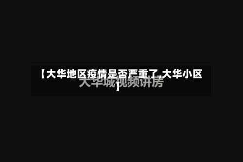 【大华地区疫情是否严重了,大华小区】-第1张图片