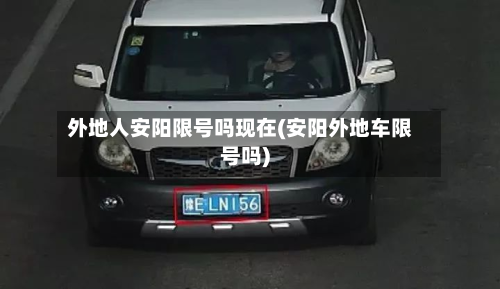 外地人安阳限号吗现在(安阳外地车限号吗)-第1张图片