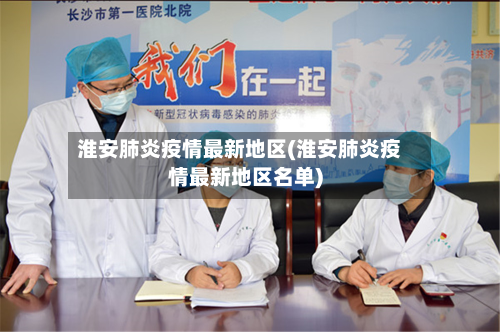 淮安肺炎疫情最新地区(淮安肺炎疫情最新地区名单)-第1张图片