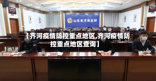 【齐河疫情防控重点地区,齐河疫情防控重点地区查询】-第1张图片