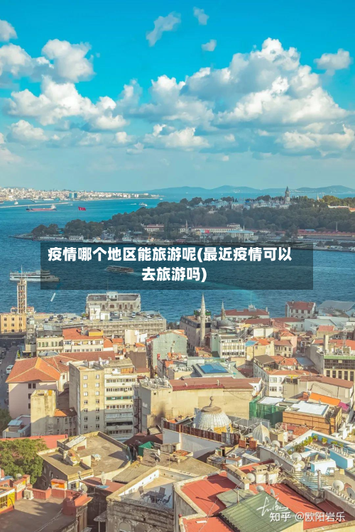 疫情哪个地区能旅游呢(最近疫情可以去旅游吗)-第1张图片