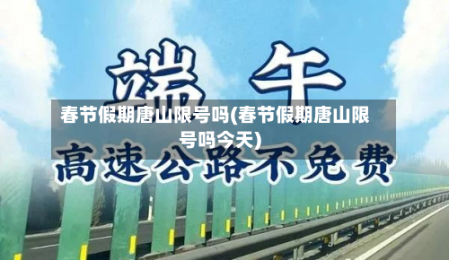 春节假期唐山限号吗(春节假期唐山限号吗今天)-第1张图片