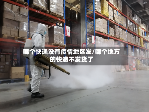 哪个快递没有疫情地区发/哪个地方的快递不发货了-第1张图片