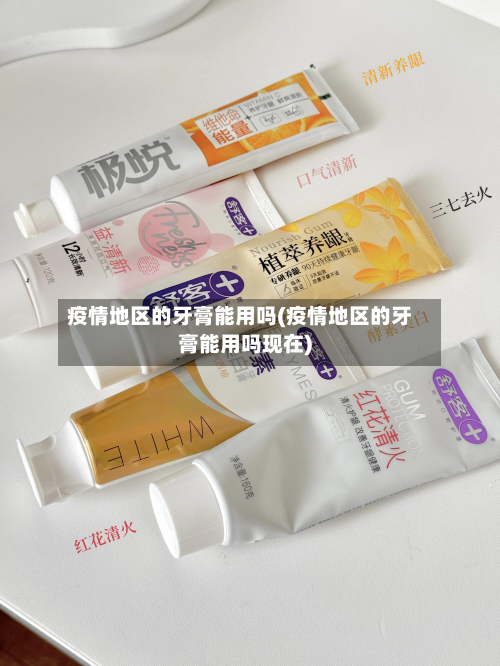 疫情地区的牙膏能用吗(疫情地区的牙膏能用吗现在)-第1张图片