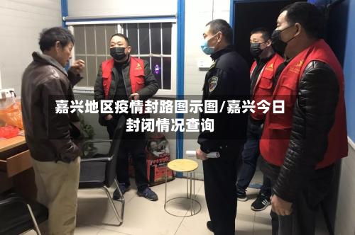 嘉兴地区疫情封路图示图/嘉兴今日封闭情况查询-第1张图片