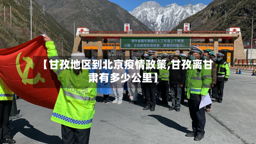 【甘孜地区到北京疫情政策,甘孜离甘肃有多少公里】-第1张图片