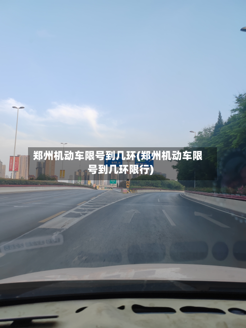 郑州机动车限号到几环(郑州机动车限号到几环限行)-第1张图片