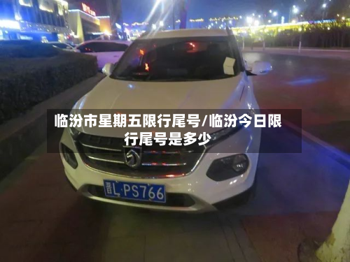 临汾市星期五限行尾号/临汾今日限行尾号是多少-第1张图片