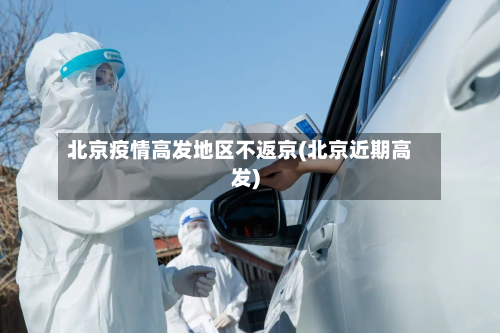 北京疫情高发地区不返京(北京近期高发)-第1张图片