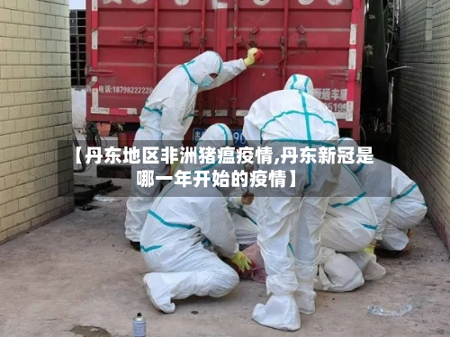 【丹东地区非洲猪瘟疫情,丹东新冠是哪一年开始的疫情】-第1张图片