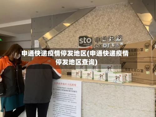 申通快递疫情停发地区(申通快递疫情停发地区查询)-第1张图片
