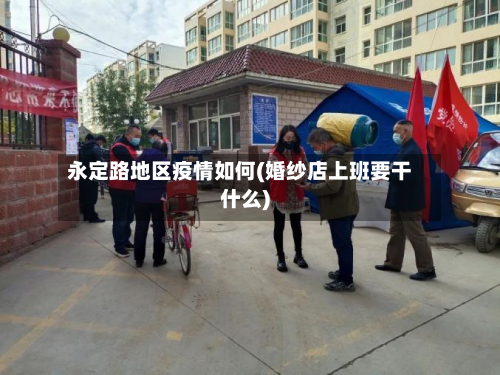 永定路地区疫情如何(婚纱店上班要干什么)-第1张图片