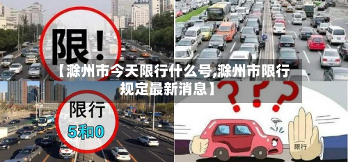 【滁州市今天限行什么号,滁州市限行规定最新消息】-第1张图片