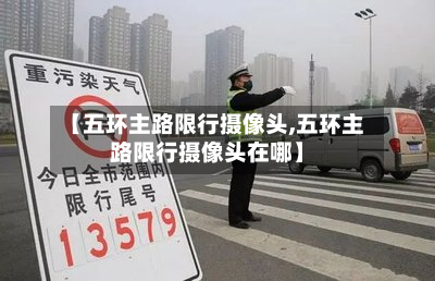 【五环主路限行摄像头,五环主路限行摄像头在哪】-第1张图片
