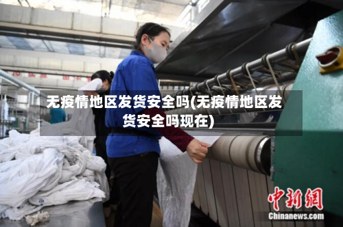 无疫情地区发货安全吗(无疫情地区发货安全吗现在)-第1张图片