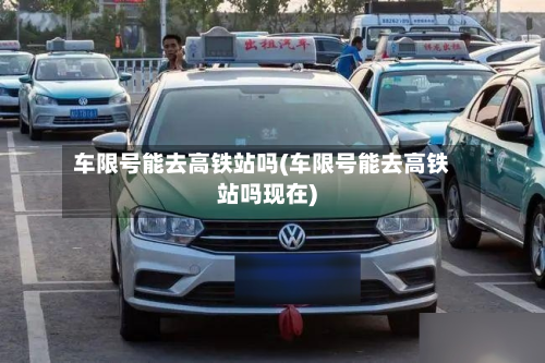 车限号能去高铁站吗(车限号能去高铁站吗现在)-第1张图片
