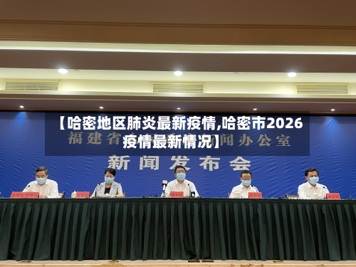 【哈密地区肺炎最新疫情,哈密市2026疫情最新情况】-第1张图片