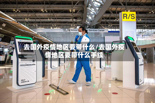 去国外疫情地区要带什么/去国外疫情地区要带什么手续-第1张图片
