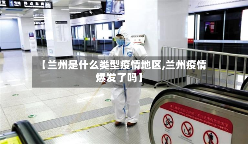 【兰州是什么类型疫情地区,兰州疫情爆发了吗】-第1张图片
