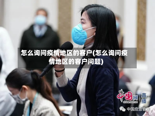 怎么询问疫情地区的客户(怎么询问疫情地区的客户问题)-第1张图片