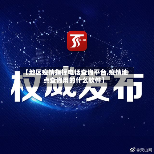 【地区疫情指挥电话查询平台,疫情地点查询用的什么软件】-第1张图片