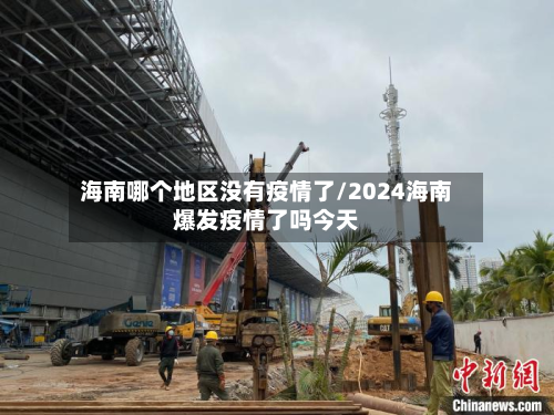 海南哪个地区没有疫情了/2024海南爆发疫情了吗今天-第1张图片