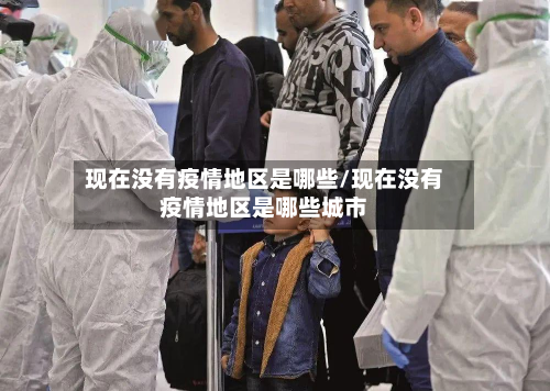 现在没有疫情地区是哪些/现在没有疫情地区是哪些城市-第1张图片
