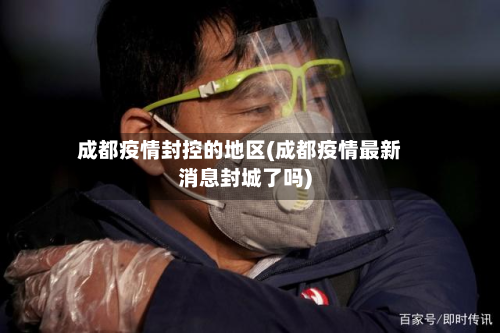 成都疫情封控的地区(成都疫情最新消息封城了吗)-第1张图片