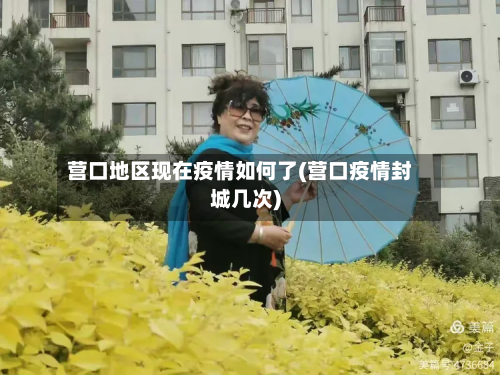 营口地区现在疫情如何了(营口疫情封城几次)-第1张图片