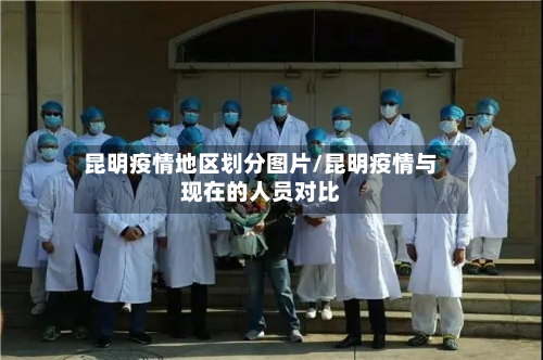 昆明疫情地区划分图片/昆明疫情与现在的人员对比-第1张图片