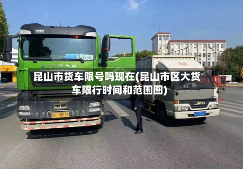 昆山市货车限号吗现在(昆山市区大货车限行时间和范围图)-第1张图片