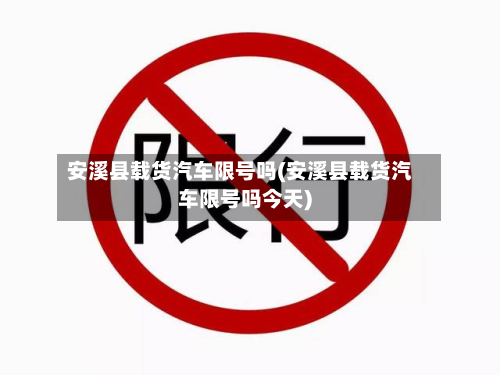 安溪县载货汽车限号吗(安溪县载货汽车限号吗今天)-第1张图片